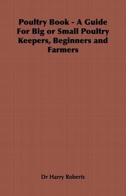 Poultry Book - A Guide for Big or Small Poultry Keepers, Beginners and Farmers