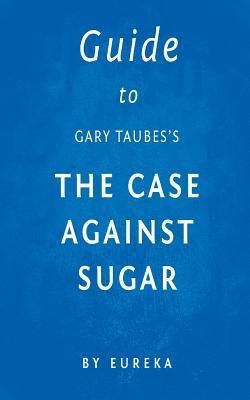 Guide to Gary Taubes's the Case Against Sugar