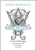 How to Live, Or, A Life of Montaigne in One Question and Twenty Attempts at an Answer