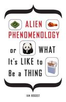 Alien Phenomenology, Or, What It's Like to be a Thing