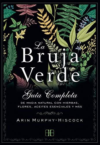 La bruja verde : guía completa de magia natural con hierbas, flores, aceites esenciales y más