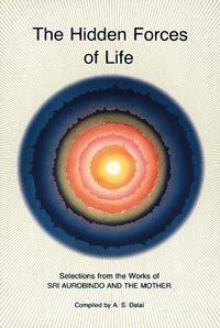 The Hidden Forces of Life : Selections from the Works of Sri Aurobindo and The Mother