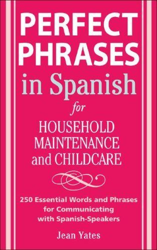 Perfect Phrases in Spanish For Household Maintenance and Childcare : 500 + Essential Words and Phrases for Communicating with Spanish-Speakers