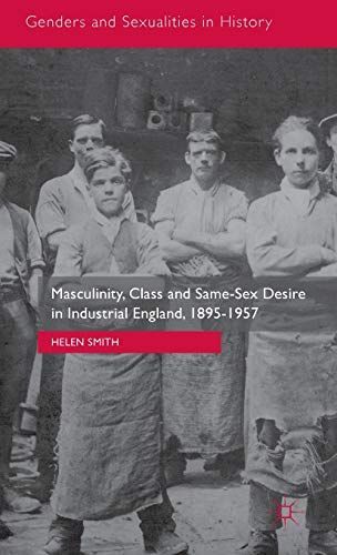 Masculinity, Class and Same-Sex Desire in Industrial England, 1895-1957