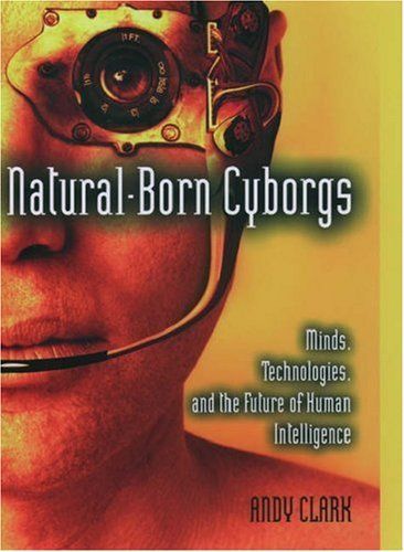 Natural-Born Cyborgs:Minds, Technologies, and the Future of Human Intelligence