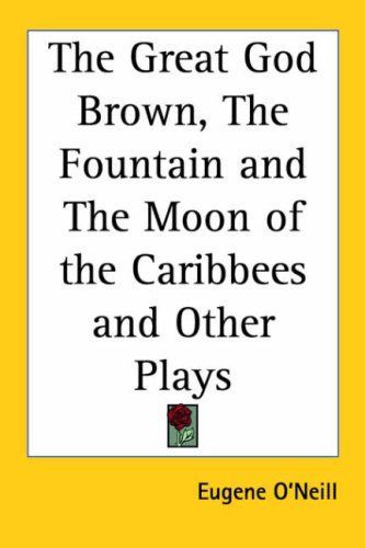 The Great God Brown, the Fountain And the Moon of the Caribbees And Other Plays