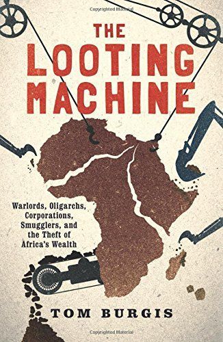 The Looting Machine: Warlords, Tycoons, Smugglers and the Systematic Theft of Africa’s Wealth