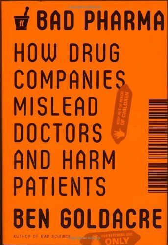 Bad Pharma: How Medicine is Broken, And How We Can Fix It