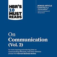 HBR's 10 Must Reads on Communication, Vol. 2 (with bonus article "Leadership Is a Conversation" by Boris Groysberg and Michael Slind)