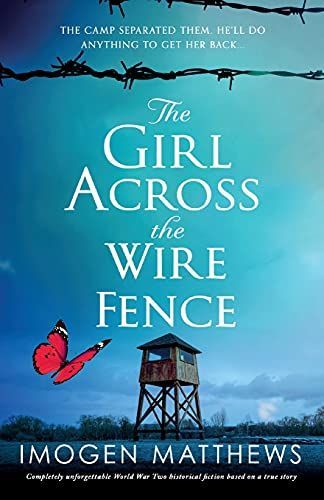 The Girl Across the Wire Fence: Completely Unforgettable World War Two Historical Fiction Based on a True Story