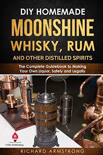 DIY Homemade Moonshine, Whisky, Rum, and Other Distilled Spirits