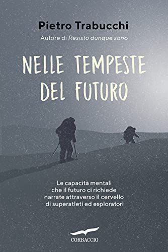 Nelle tempeste del futuro. Le capacità mentali che il futuro ci richiede narrate attraverso il cervello di superatleti ed esploratori