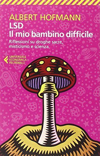 LSD. Il mio bambino difficile. Riflessioni su droghe sacre, misticismoe scienza