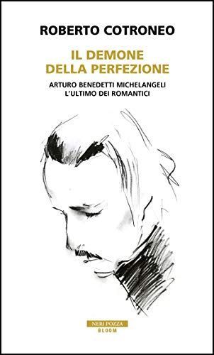 Il demone della perfezione. Il genio di Arturo Benedetti Michelangeli