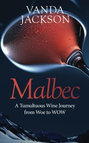 Malbec - a Tumultuous Wine Journey from Woe to WOW