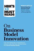 HBR's 10 Must Reads on Business Model Innovation (with Featured Article Reinventing Your Business Model by Mark W. Johnson, Clayton M. Christensen, and Henning Kagermann)