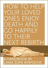 How to Help your Loved Ones Enjoy Death and Go Happily to their Next Rebirth