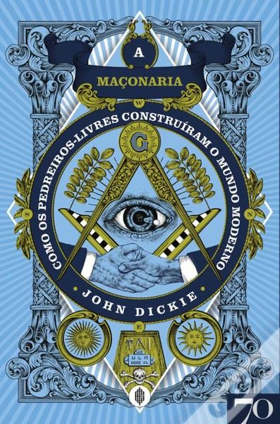 A Maçonaria Como os pedreiros-livres construíram o mundo moderno