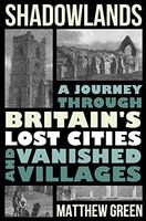 Shadowlands - a Journey Through Britain`s Lost Cities and Vanished Villages