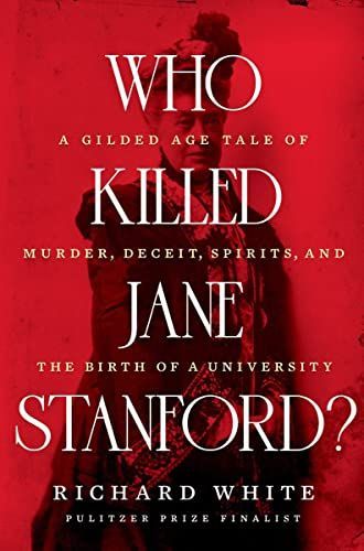 Who Killed Jane Stanford? - a Gilded-Age Tale of Murder, Deceit, Spirits and the Birth of a University