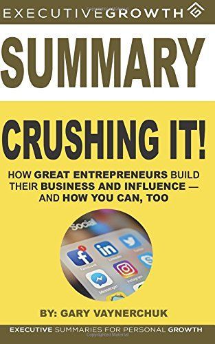 Summary: Crushing It! - How Great Entrepreneurs Build Their Business and Influence-And How You Can, Too by Gary Vaynerchuk