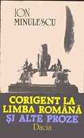 Corigent la limba românǎ şi alte proze