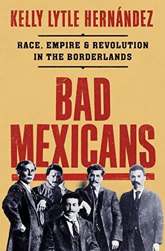 Bad Mexicans - Race, Empire, and Revolution in the Borderlands