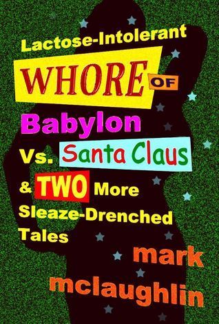 Lactose-Intolerant Whore of Babylon Vs. Santa Claus & Two More Sleaze-Drenched Tales