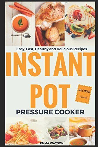 Instant Pot Pressure Cooker Recipes Cookbook: Easy, Fast, Healthy and Delicious Recipes