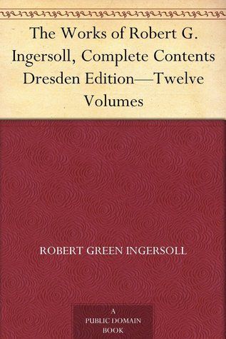 The Works of Robert G. Ingersoll, Complete Contents Dresden Edition - Twelve Volumes