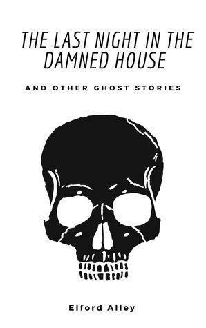 The Last Night in the Damned House and Other Ghost Stories