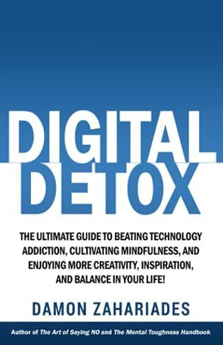 Digital Detox: The Ultimate Guide To Beating Technology Addiction, Cultivating Mindfulness, and Enjoying More Creativity, Inspiration