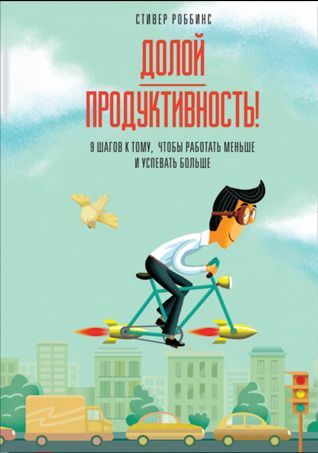 Долой продуктивность! 9 шагов к тому, чтобы работать меньше и успевать больше