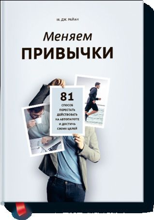 Меняем привычки. 81 способ перестать действовать на автопилоте и достичь своих целей