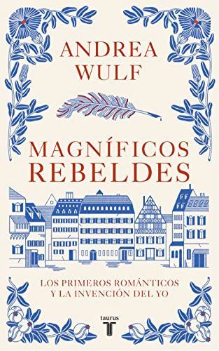 Magníficos rebeldes: Los primeros románticos y la invención del Yo / Magnificent Rebels The First Romantics and the Invention of the Self