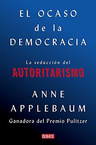 Ocaso de la Democrácia : la Seducción Del Autoritarismo / Twilight of Democrac y