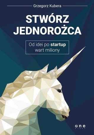 Stwórz jednorożca. Od idei po startup wart miliony
