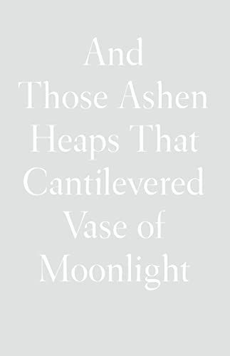 And Those Ashen Heaps That Cantilevered Vase of Moonlight
