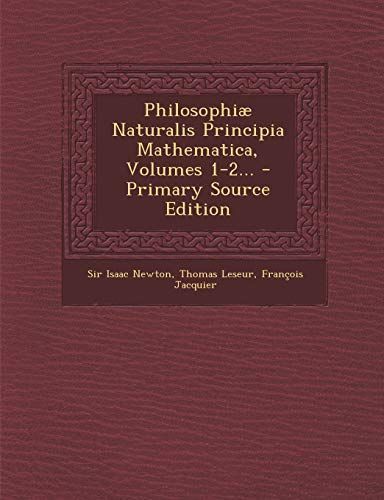 Philosophiæ Naturalis Principia Mathematica, Volumes 1-2... - Primary Source Edition