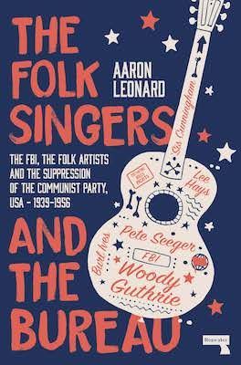 The Folk Singers and the Bureau The FBI, the Folk Artists and the Suppression of the Communist Party, USA-1939-1956