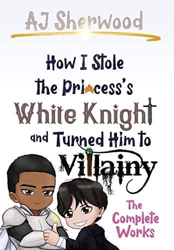 How I Stole the Princess's White Knight and Turned Him to Villainy: The Complete Works
