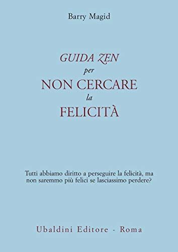 Una guida zen per non cercare la felicità. Tutti abbiamo diritto a perseguire la felicità, ma non saremmo più felici se lasciassimo perdere?