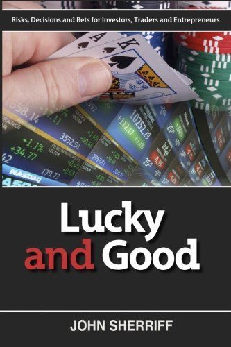 Lucky and Good: Risk, Decisions and Bets for Investors, Traders and Entrepreneurs