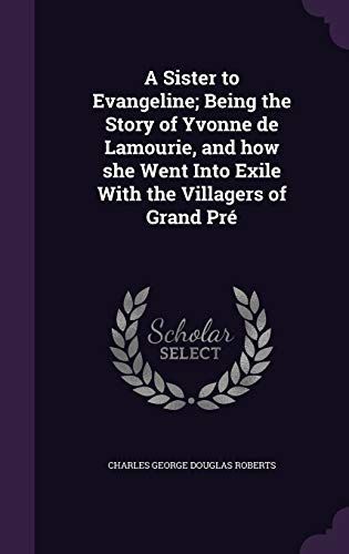 A Sister to Evangeline; Being the Story of Yvonne de Lamourie, and How She Went Into Exile with the Villagers of Grand Pre