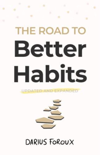 The Road to Better Habits, Updated and Expanded: a Simple Framework for Transforming Your Habits