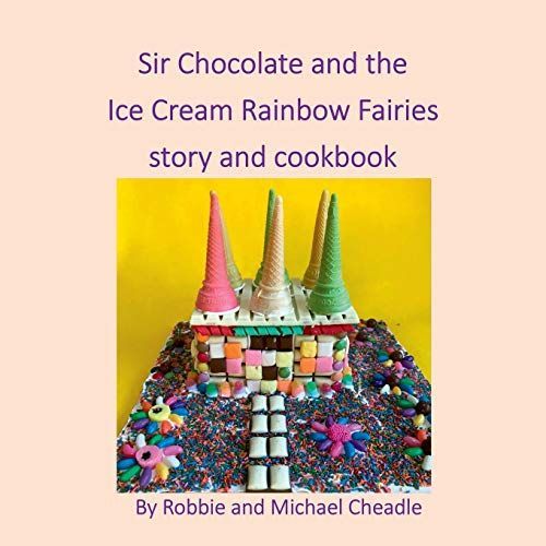 Sir Chocolate and the Ice Cream Rainbow Fairies Story and Cookbook