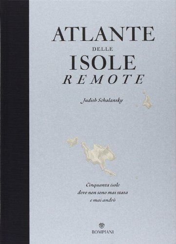 Atlante delle isole remote. Cinquanta isole dove non sono mai stata e mai andrò