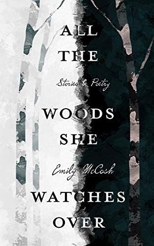 All the Woods She Watches Over: Stories & Poetry