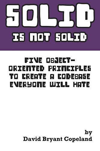 SOLID is Not Solid: Five Object-Oriented Principles To Create a Codebase Everyone Will Hate