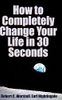 How to Completely Change Your Life in 30 Seconds